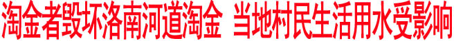 淘金者毀壞洛南河道淘金 當地村民生活用水受影響